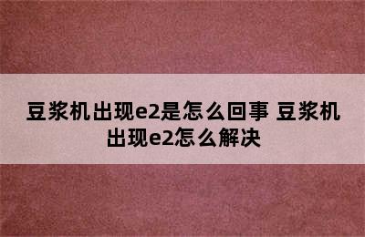 豆浆机出现e2是怎么回事 豆浆机出现e2怎么解决